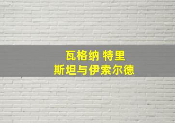 瓦格纳 特里斯坦与伊索尔德